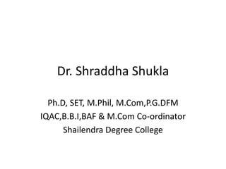 Dr. Shraddha Shukla
Ph.D, SET, M.Phil, M.Com,P.G.DFM
IQAC,B.B.I,BAF & M.Com Co-ordinator
Shailendra Degree College
 