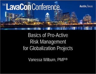 Basics of Pro-Active
    Risk Management
for Globalization Projects

  Vanessa Wilburn, PMP®

                             © 2011 IBM Corporation
 
