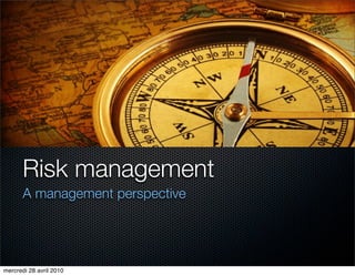 Risk management
       A management perspective




mercredi 28 avril 2010
 