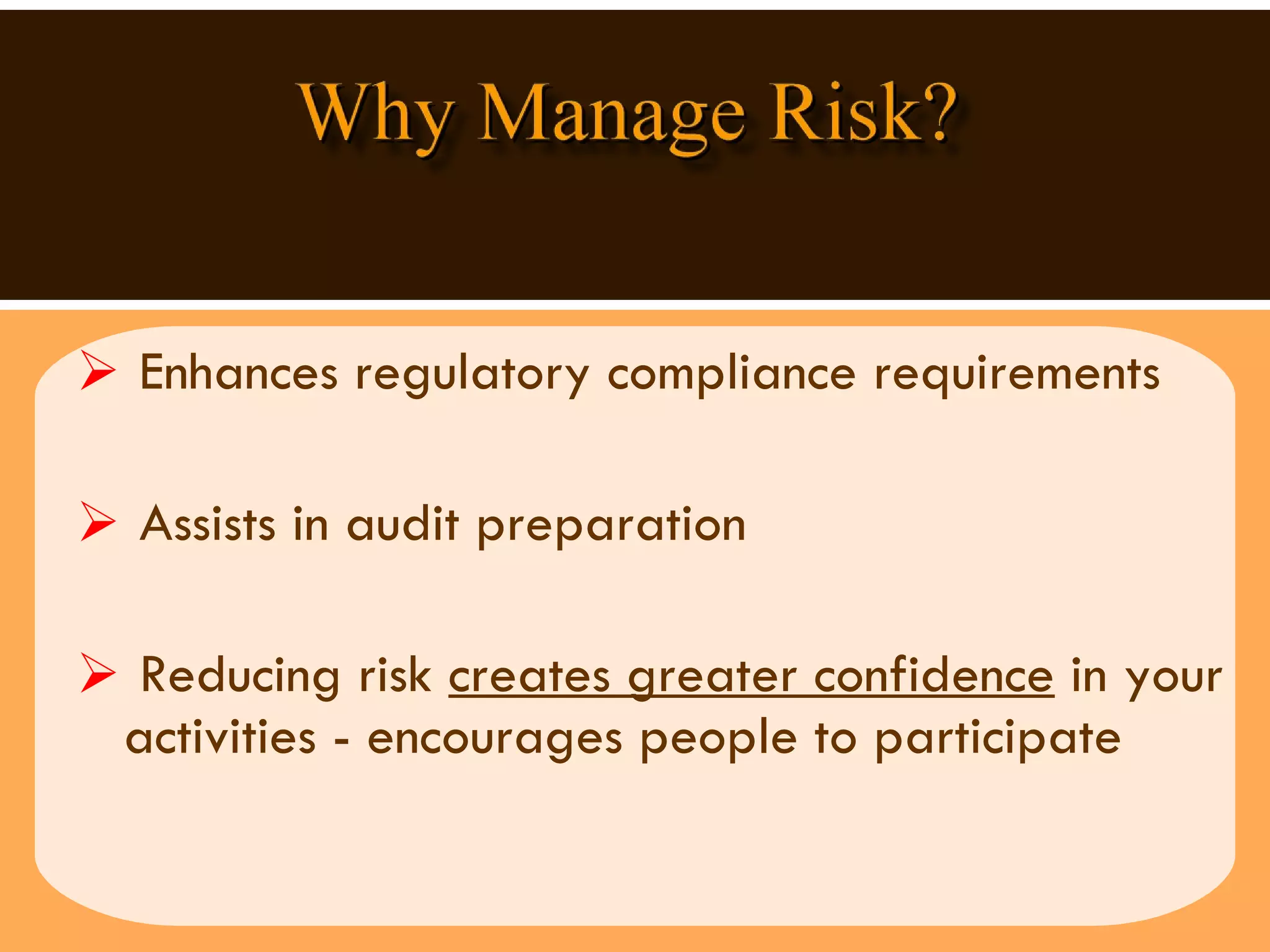 Enhances regulatory compliance requirements Assists in audit preparation  Reducing risk  creates greater confidence  in your activities - encourages people to participate 