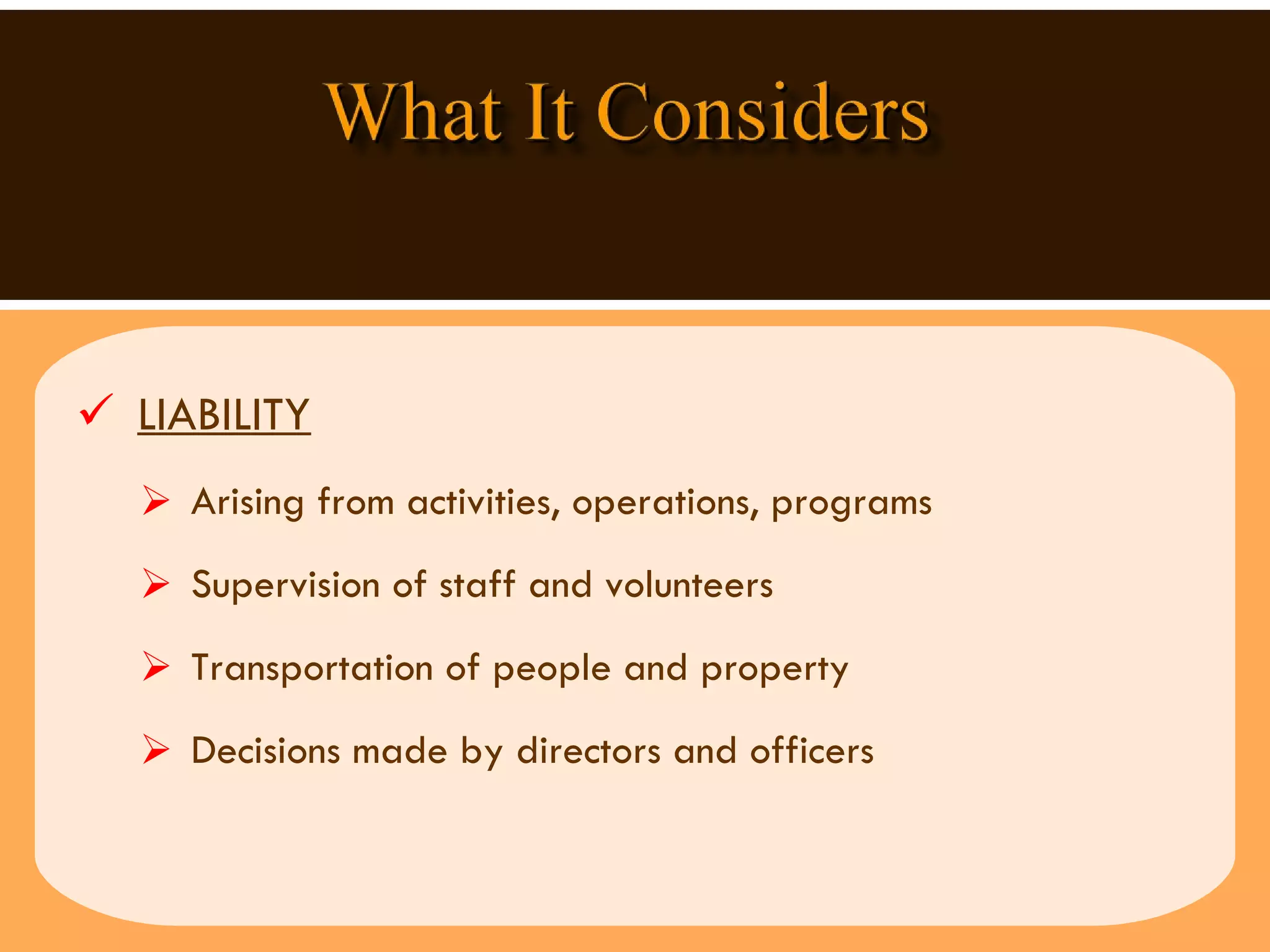 LIABILITY Arising from activities, operations, programs  Supervision of staff and volunteers  Transportation of people and property Decisions made by directors and officers 