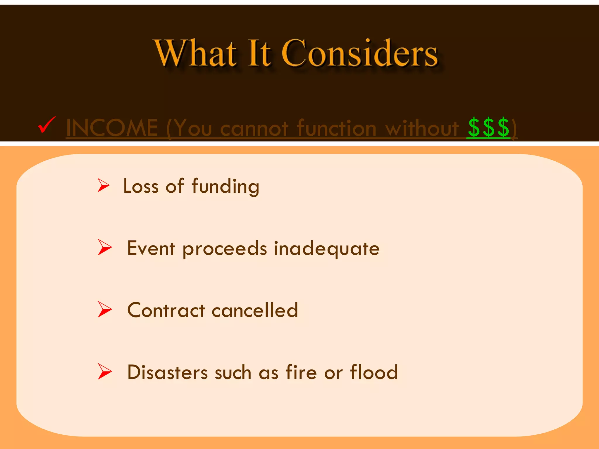INCOME (You cannot function without  $$$ ) Loss of funding Event proceeds inadequate Contract cancelled Disasters such as fire or flood  