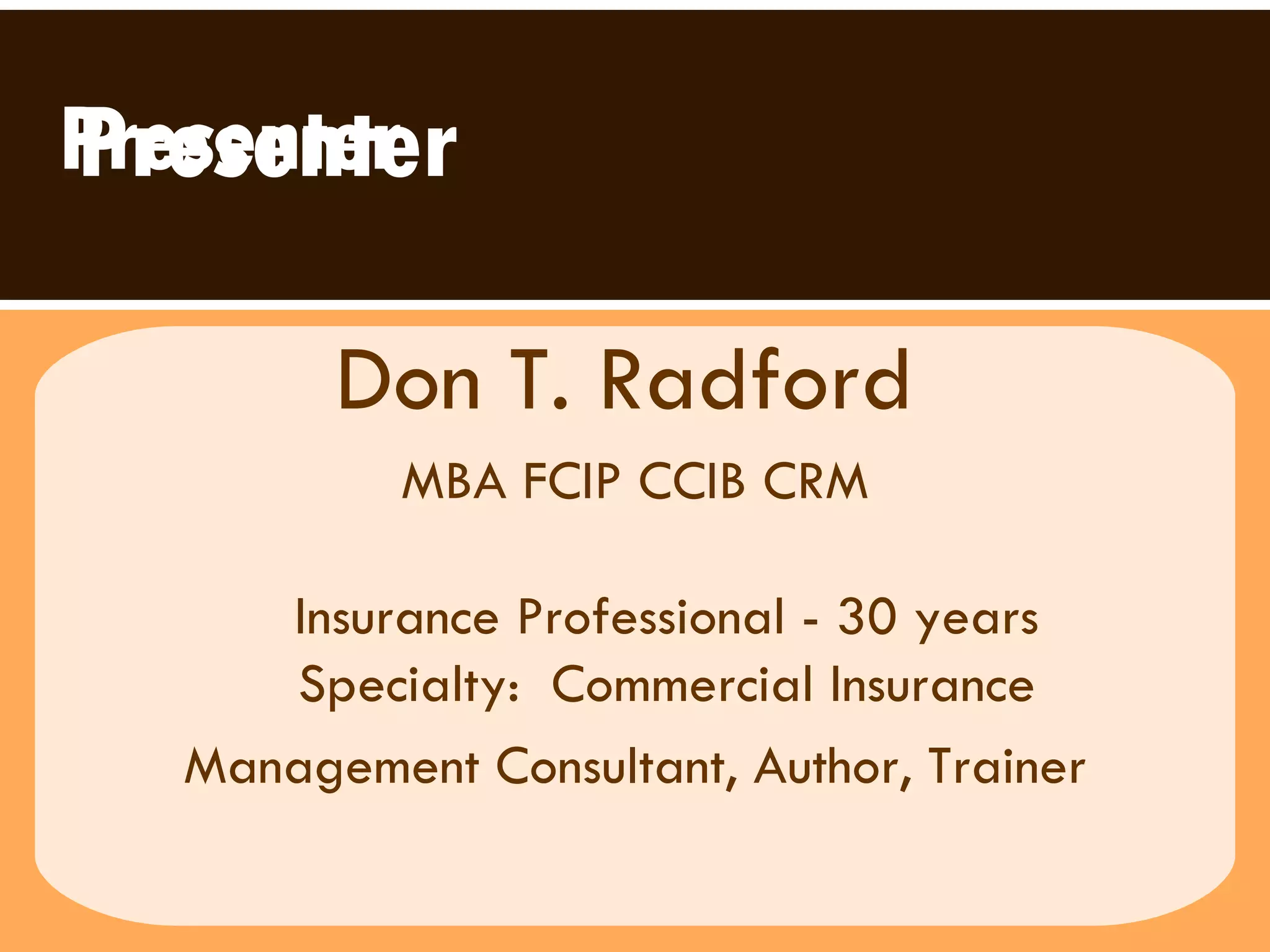 Presenter Don T. Radford   MBA FCIP CCIB CRM Insurance Professional - 30 years Specialty:  Commercial Insurance Management Consultant, Author, Trainer Presenter 
