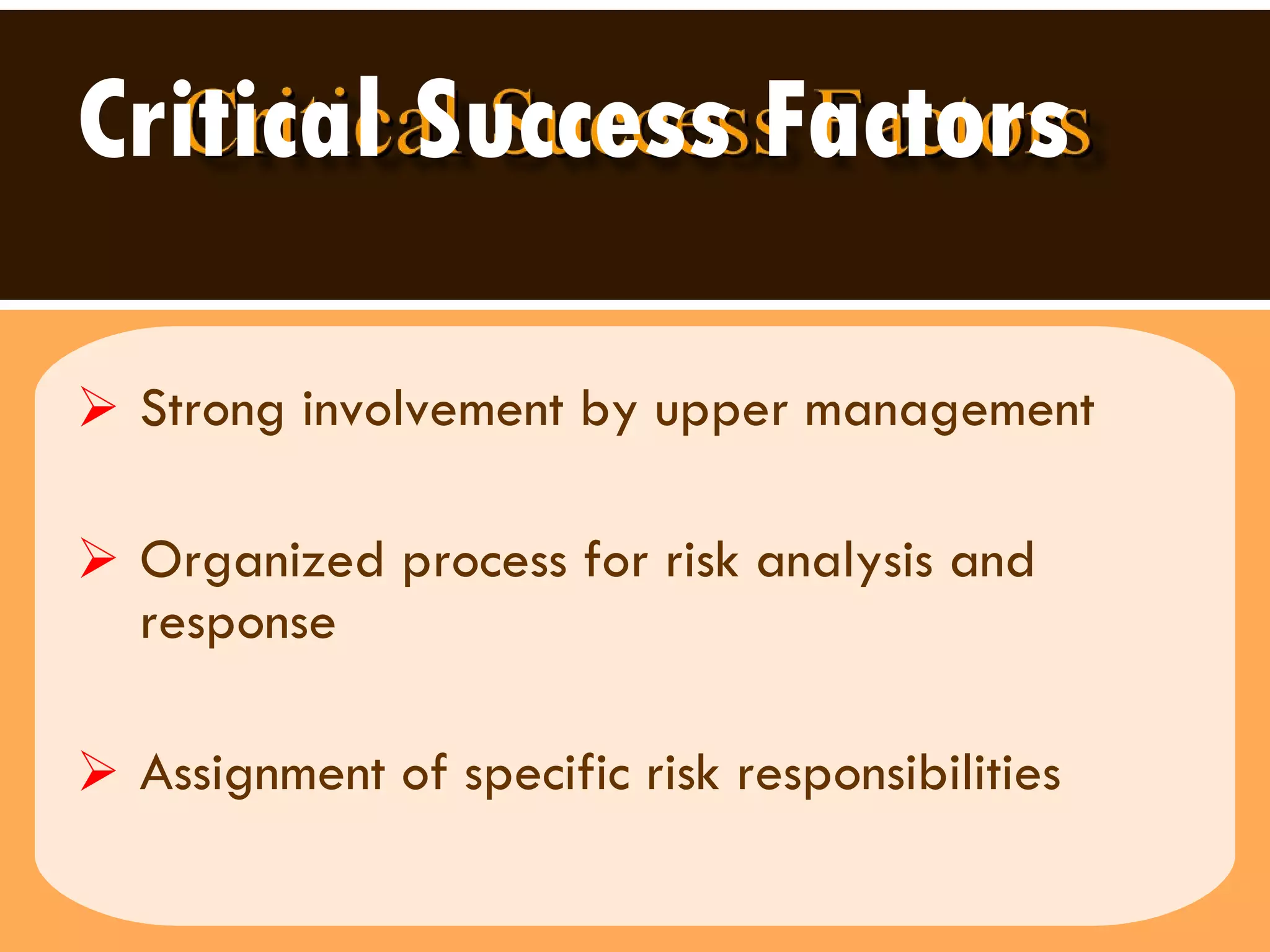 Critical Success Factors Strong involvement by upper management Organized process for risk analysis and response Assignment of specific risk responsibilities  