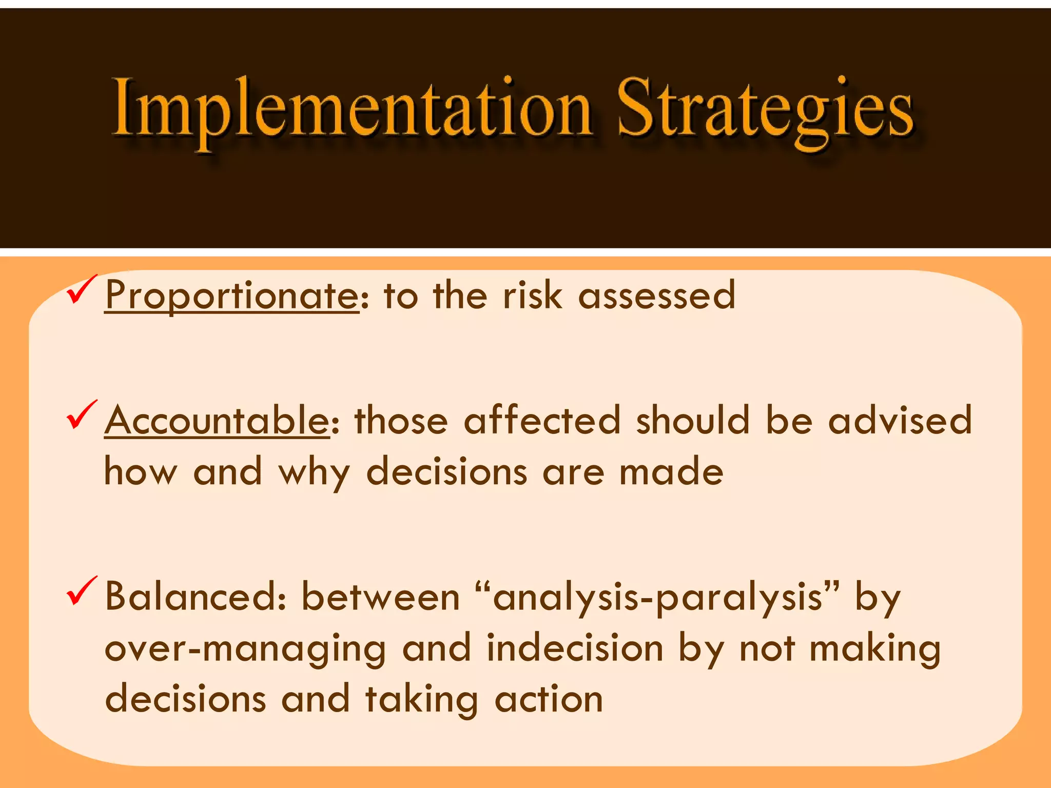 Proportionate : to the risk assessed Accountable : those affected should be advised how and why decisions are made Balanced: between “analysis-paralysis” by over-managing and indecision by not making decisions and taking action 
