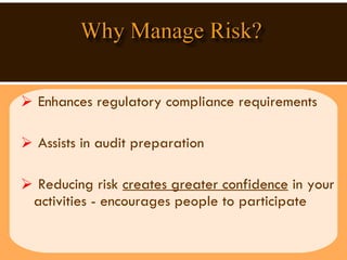 Enhances regulatory compliance requirements Assists in audit preparation  Reducing risk  creates greater confidence  in your activities - encourages people to participate 