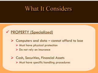 PROPERTY (Specialized)   Computers and data – cannot afford to lose Must have physical protection  Do not rely on insurance Cash, Securities, Financial Assets Must have specific handling procedures 
