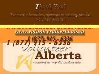 www.volunteeralberta.ab.ca 1 (877) 915 - 6336 T hank You! For more information, resources or training, contact Volunteer Alberta! 