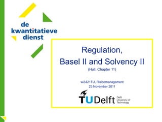 Regulation,
Basel II and Solvency II
         (Hull, Chapter 11)


     wi3421TU, Risicomanagement
          23 November 2011
 