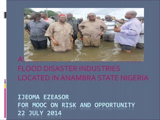 ASSESSINGTHE IMPACT OFTHE 2012
FLOOD DISASTER INDUSTRIES
LOCATED IN ANAMBRA STATE NIGERIA
 