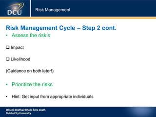 Risk Management
Risk Management Cycle – Step 2 cont.
• Assess the risk’s
 Impact
 Likelihood
(Guidance on both later!)
• Prioritize the risks
• Hint: Get input from appropriate individuals
 