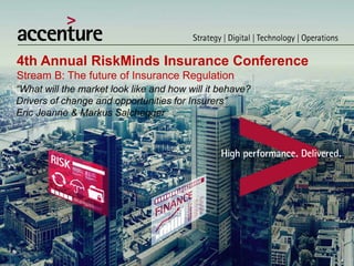 4th Annual RiskMinds Insurance Conference
Stream B: The future of Insurance Regulation
“What will the market look like and how will it behave?
Drivers of change and opportunities for Insurers”
Eric Jeanne & Markus Salchegger
 