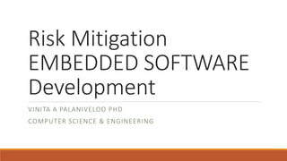 Risk Mitigation
EMBEDDED SOFTWARE
Development
VINITA A PALANIVELOO PHD
COMPUTER SCIENCE & ENGINEERING
 