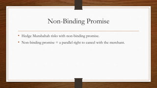 Non-Binding Promise 
• Hedge Murabahah risks with non-binding promise. 
• Non-binding promise = a parallel right to cancel with the merchant. 
 