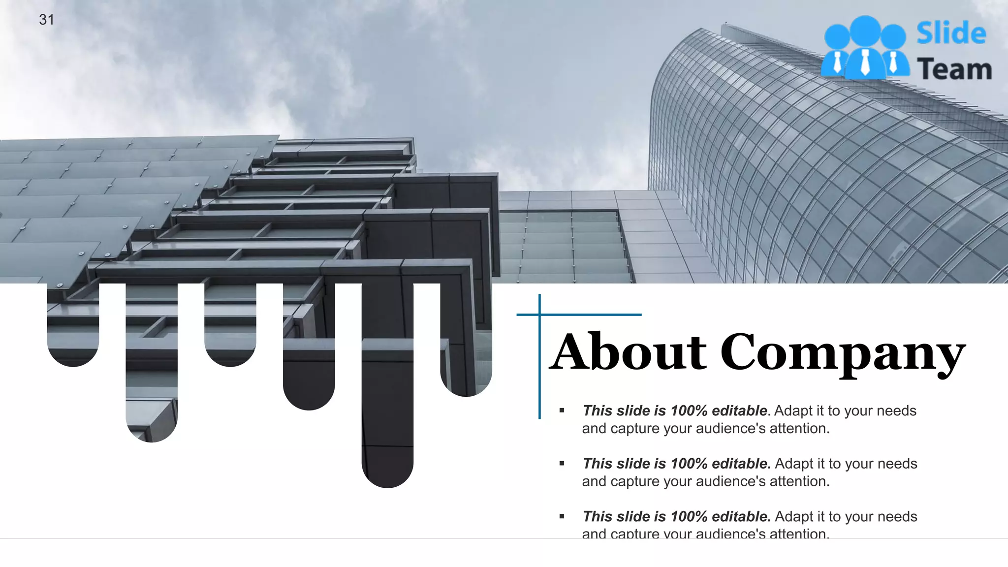 31
About Company
▪ This slide is 100% editable. Adapt it to your needs
and capture your audience's attention.
▪ This slide is 100% editable. Adapt it to your needs
and capture your audience's attention.
▪ This slide is 100% editable. Adapt it to your needs
and capture your audience's attention.
 