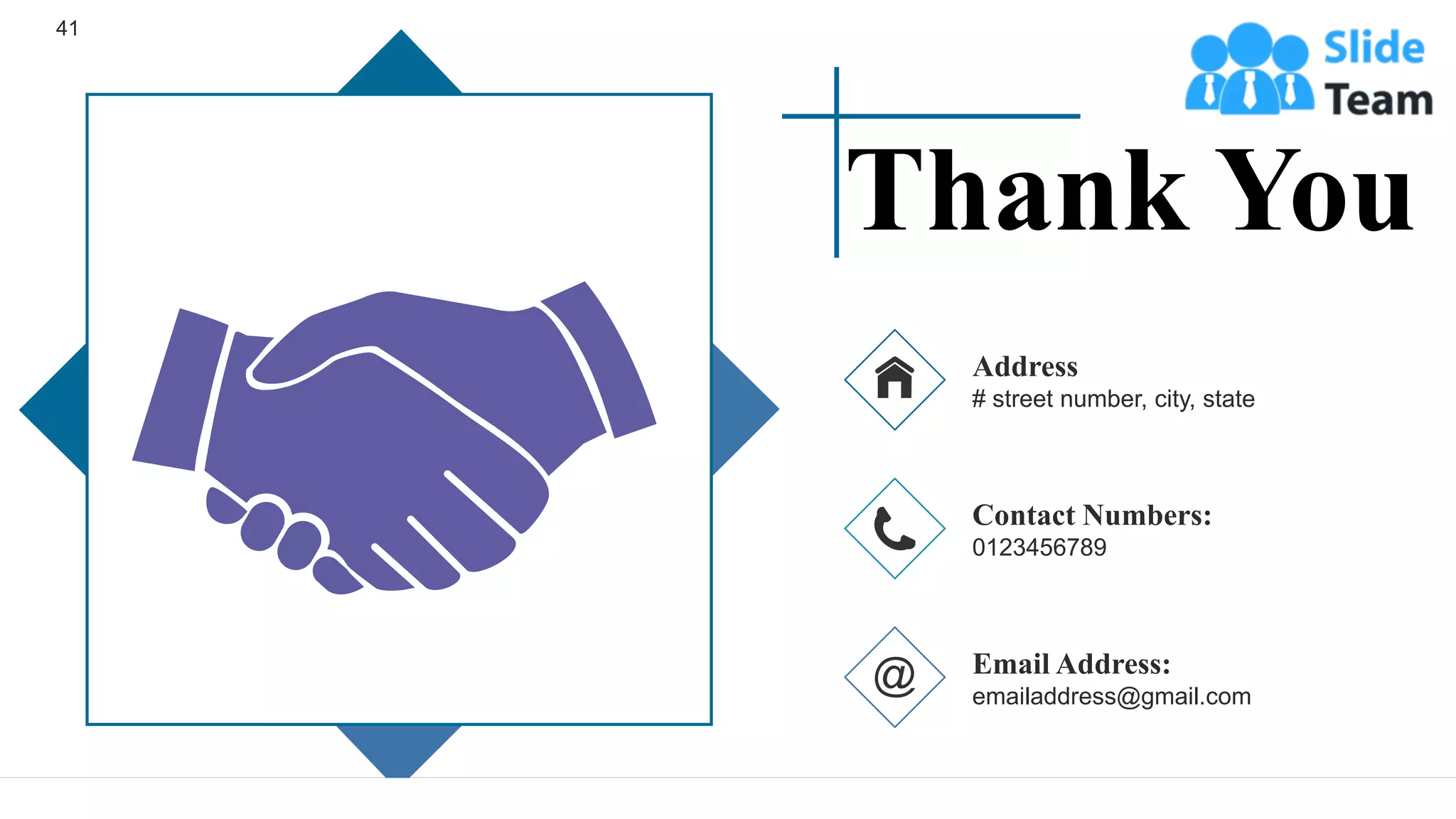 41
Address
# street number, city, state
Contact Numbers:
0123456789
Email Address:
emailaddress@gmail.com
Thank You
 