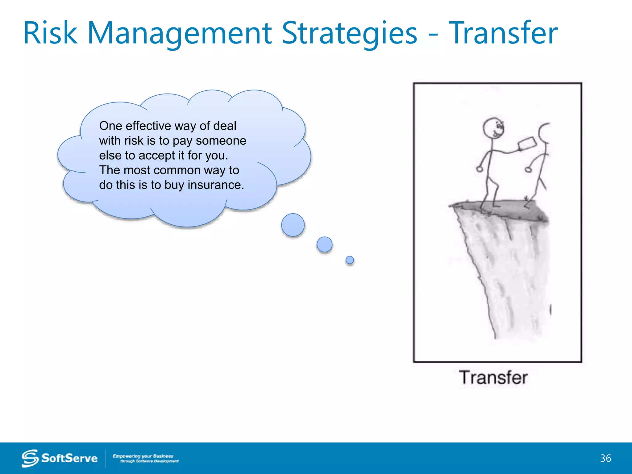 Risk Management Strategies - Transfer
36
One effective way of deal
with risk is to pay someone
else to accept it for you.
The most common way to
do this is to buy insurance.
 