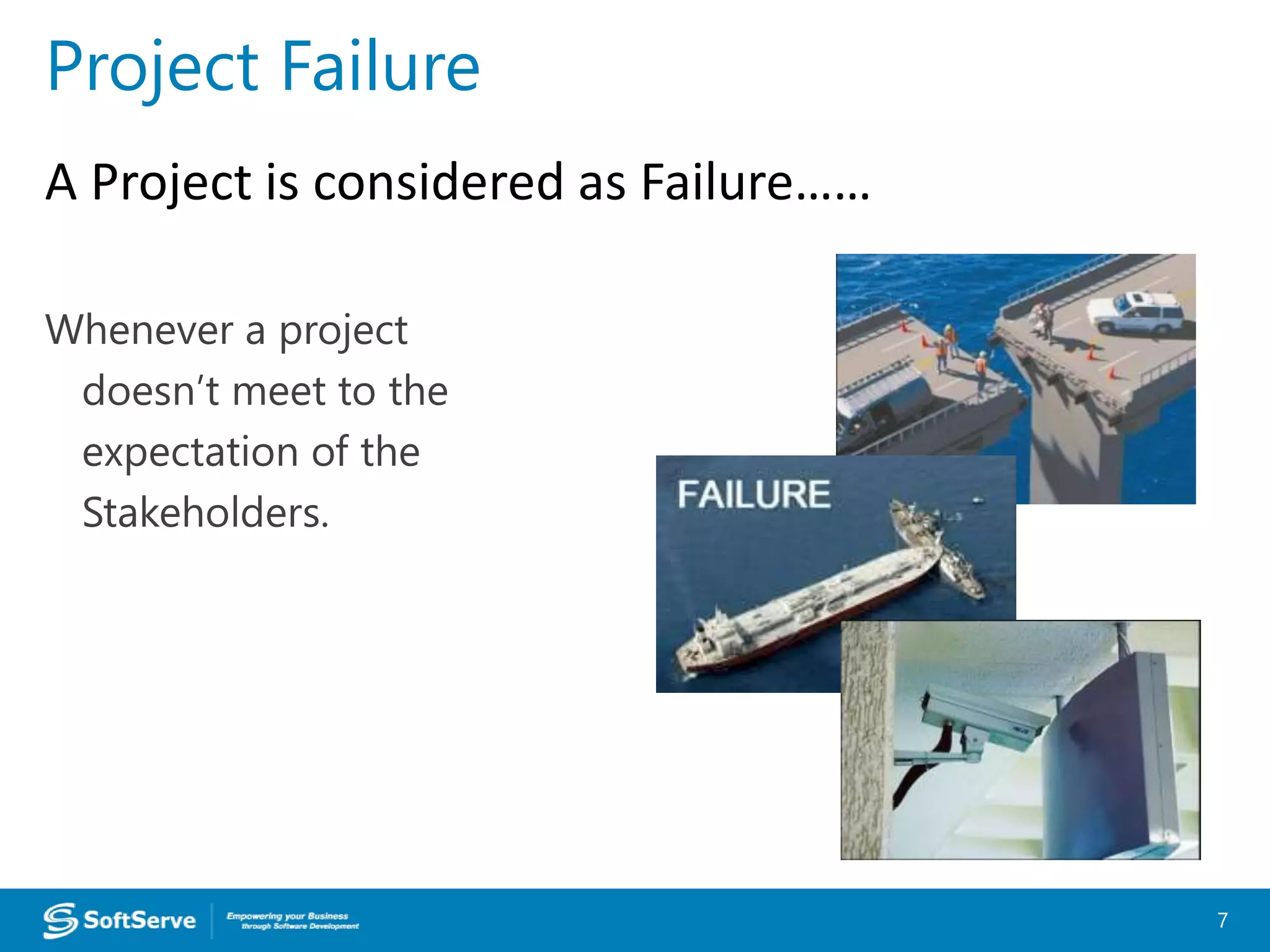 Whenever a project
doesn’t meet to the
expectation of the
Stakeholders.
7
Project Failure
A Project is considered as Failure……
 