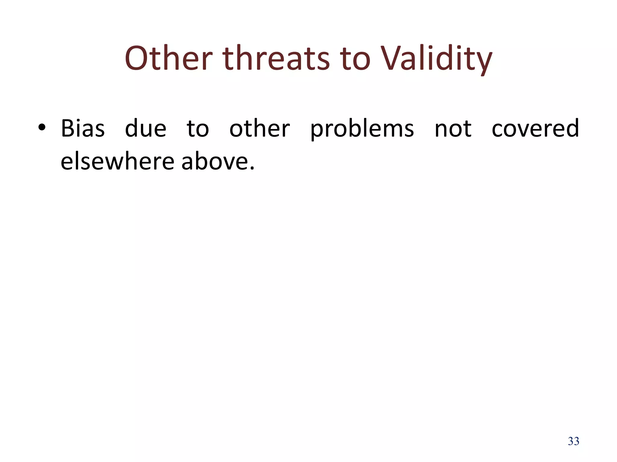 Other threats to Validity
• Bias due to other problems not covered
elsewhere above.
33
 
