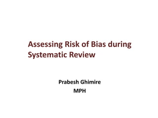 Assessing Risk of Bias during
Systematic Review
Prabesh Ghimire
MPH
 