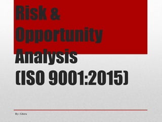 Risk &
Opportunity
Analysis
(ISO 9001:2015)
By: Ghiru
 
