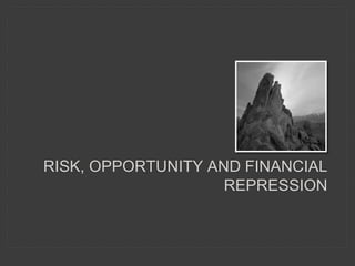 RISK, OPPORTUNITY AND FINANCIAL
REPRESSION
 