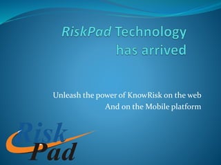 Unleash the power of KnowRisk on the web
And on the Mobile platform
 
