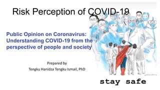 Risk Perception of COVID-19
Prepared by
Tengku Hanidza Tengku Ismail, PhD
Public Opinion on Coronavirus:
Understanding COVID-19 from the
perspective of people and society
 