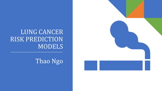 LUNG CANCER
RISK PREDICTION
MODELS
Thao Ngo
 