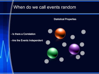 When do we call events random

                               Statistical Properties




- Is there a Correlation

- Are the Events Independent
 