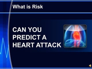What is Risk



CAN YOU
PREDICT A
HEART ATTACK
 