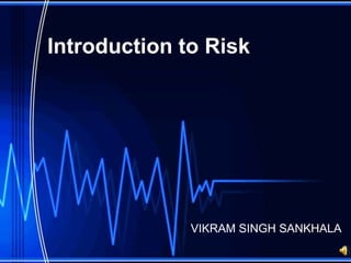 Introduction to Risk




              VIKRAM SINGH SANKHALA
 