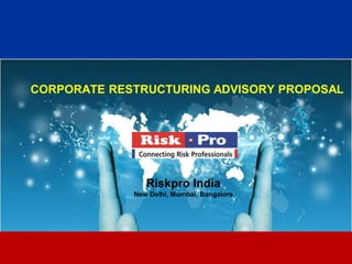 1
CORPORATE RESTRUCTURING ADVISORY PROPOSAL
Riskpro India
New Delhi, Mumbai, Bangalore
 