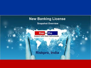 New Banking License
    Snapshot Overview




   Riskpro, India


            1
 