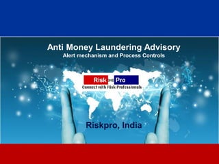 Anti Money Laundering Advisory
   Alert mechanism and Process Controls




           Riskpro, India


                     1
 