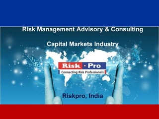 Risk Management Advisory & Consulting

       Capital Markets Industry




            Riskpro, India

                   1
 