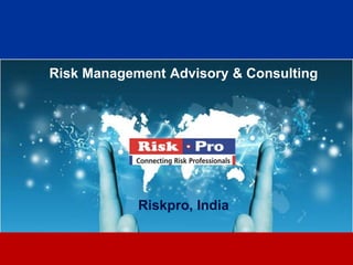Risk Management Advisory & Consulting




            Riskpro, India


                   1
 