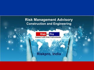 Risk Management Advisory
Construction and Engineering




      Riskpro, India


              1
 