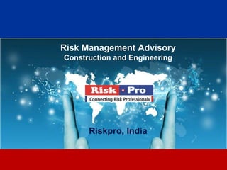 Risk Management Advisory
Construction and Engineering




      Riskpro, India


              1
 