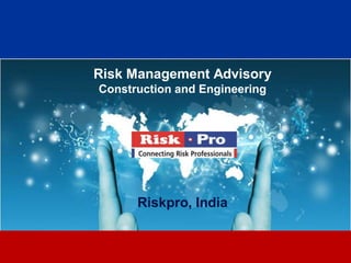 1
Risk Management Advisory
Construction and Engineering
Riskpro, India
 