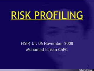 RISK PROFILING FISIP, UI: 06 November 2008 Muhamad Ichsan ChFC 