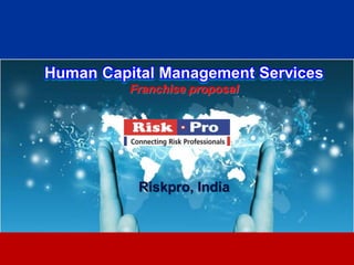 1
Human Capital Management Services
Franchise proposal
Riskpro, India
 