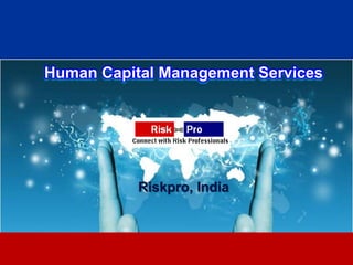 Human Capital Management Services




           Riskpro, India



                  1
 