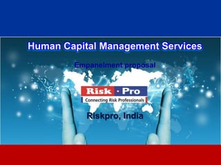 Human Capital Management Services
        Empanelment proposal




           Riskpro, India



                  1
 