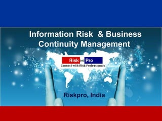 Information Risk & Business
   Continuity Management




        Riskpro, India


               1
 