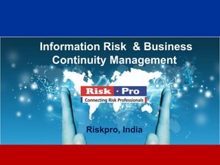 Information Risk & Business
   Continuity Management




        Riskpro, India

               1
 