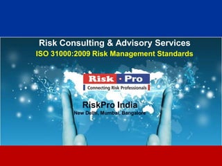 1
Risk Consulting & Advisory Services
ISO 31000:2009 Risk Management Standards
RiskPro India
New Delhi, Mumbai, Bangalore
 