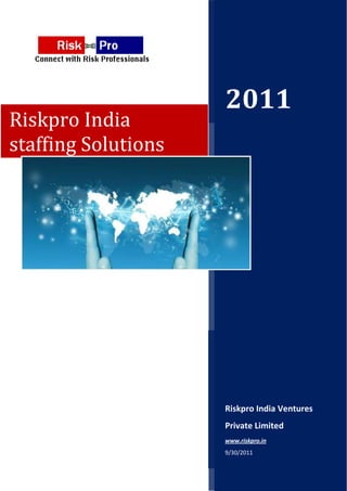 2011
Riskpro India
staffing Solutions




                     Riskpro India Ventures
                     Private Limited
                     www.riskpro.in
                     9/30/2011
 