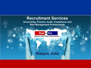 Recruitment Services
Accounting, Finance, Audit, Compliance and
     Risk Management Professionals




          Riskpro, India

                     1
 