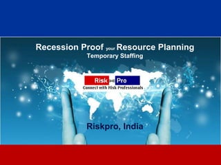 Recession Proof your Resource Planning
            Temporary Staffing




            Riskpro, India


                     1
 